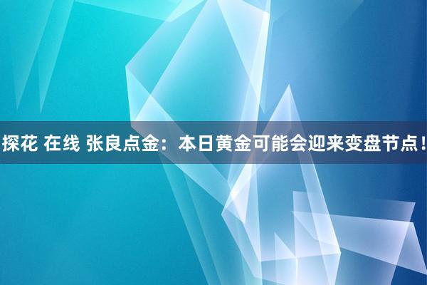 探花 在线 张良点金：本日黄金可能会迎来变盘节点！