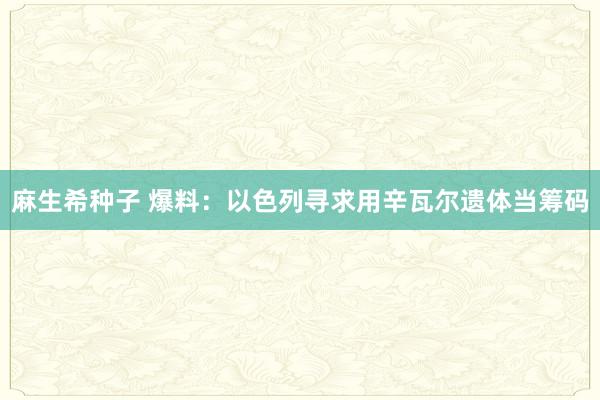 麻生希种子 爆料：以色列寻求用辛瓦尔遗体当筹码
