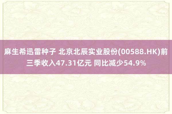 麻生希迅雷种子 北京北辰实业股份(00588.HK)前三季收入47.31亿元 同比减少54.9%