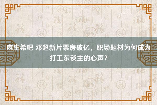 麻生希吧 邓超新片票房破亿，职场题材为何成为打工东谈主的心声？