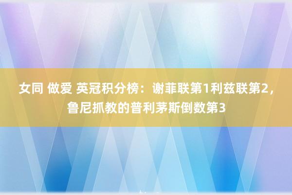 女同 做爱 英冠积分榜：谢菲联第1利兹联第2，鲁尼抓教的普利茅斯倒数第3