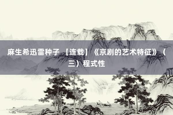 麻生希迅雷种子 【连载】《京剧的艺术特征》（三）程式性