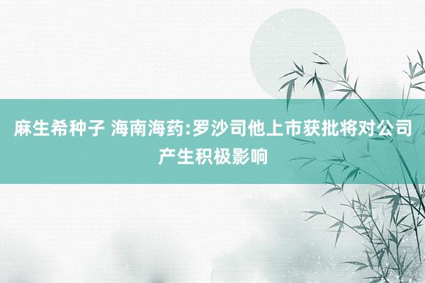 麻生希种子 海南海药:罗沙司他上市获批将对公司产生积极影响