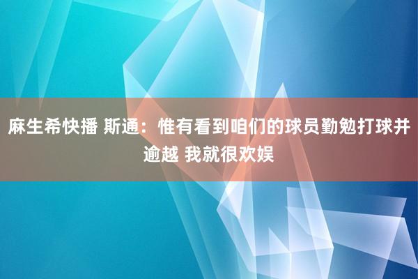 麻生希快播 斯通：惟有看到咱们的球员勤勉打球并逾越 我就很欢娱