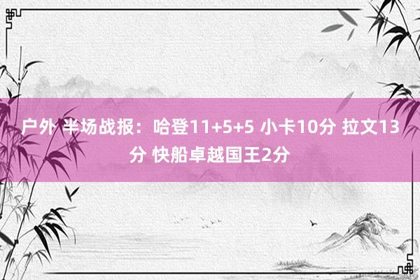 户外 半场战报：哈登11+5+5 小卡10分 拉文13分 快船卓越国王2分