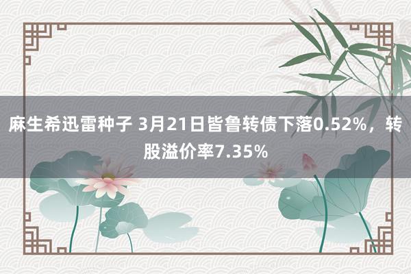 麻生希迅雷种子 3月21日皆鲁转债下落0.52%，转股溢价率7.35%