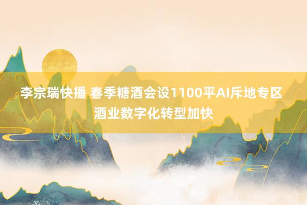 李宗瑞快播 春季糖酒会设1100平AI斥地专区 酒业数字化转型加快