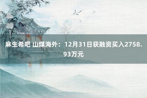 麻生希吧 山煤海外：12月31日获融资买入2758.93万元