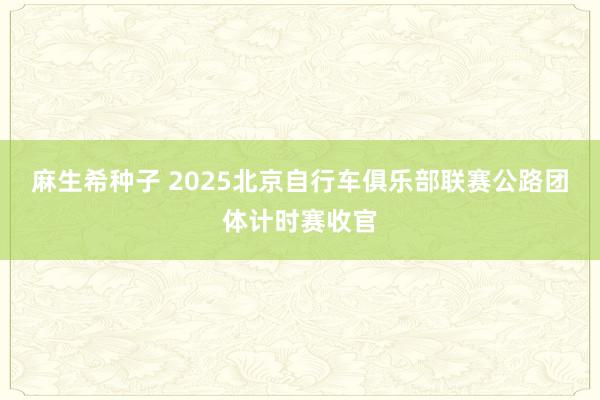 麻生希种子 2025北京自行车俱乐部联赛公路团体计时赛收官
