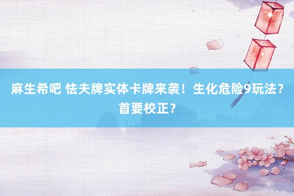 麻生希吧 怯夫牌实体卡牌来袭！生化危险9玩法？首要校正？