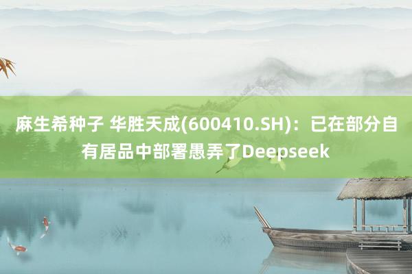 麻生希种子 华胜天成(600410.SH)：已在部分自有居品中部署愚弄了Deepseek