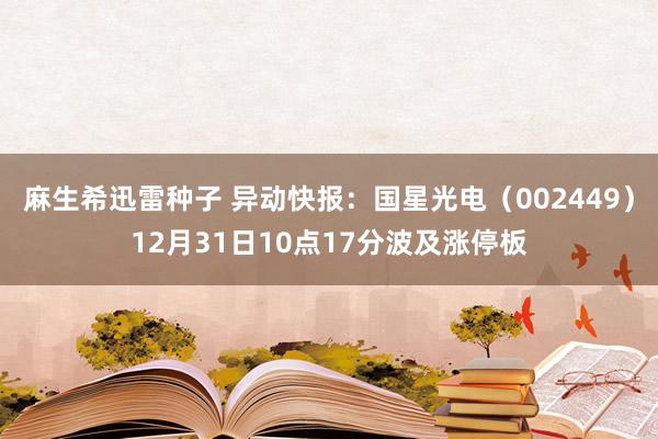 麻生希迅雷种子 异动快报：国星光电（002449）12月31日10点17分波及涨停板