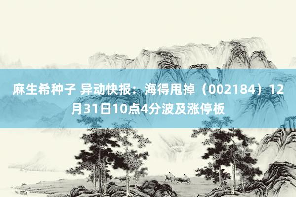 麻生希种子 异动快报：海得甩掉（002184）12月31日10点4分波及涨停板