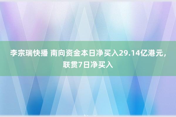 李宗瑞快播 南向资金本日净买入29.14亿港元，联贯7日净买入