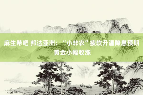麻生希吧 邦达亚洲：“小非农”疲软升温降息预期 黄金小幅收涨