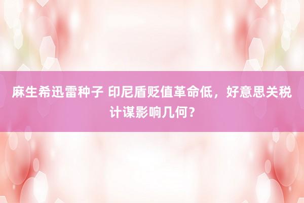 麻生希迅雷种子 印尼盾贬值革命低，好意思关税计谋影响几何？