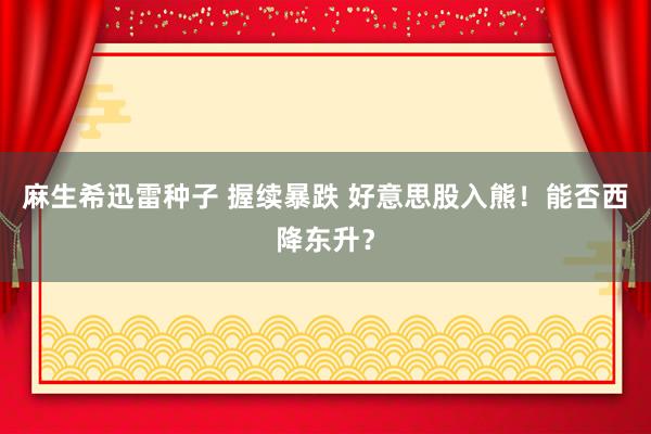 麻生希迅雷种子 握续暴跌 好意思股入熊！能否西降东升？
