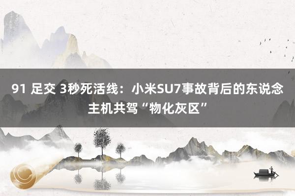 91 足交 3秒死活线：小米SU7事故背后的东说念主机共驾“物化灰区”