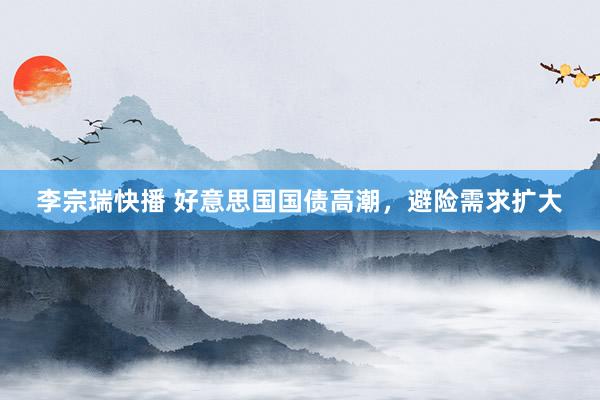 李宗瑞快播 好意思国国债高潮，避险需求扩大