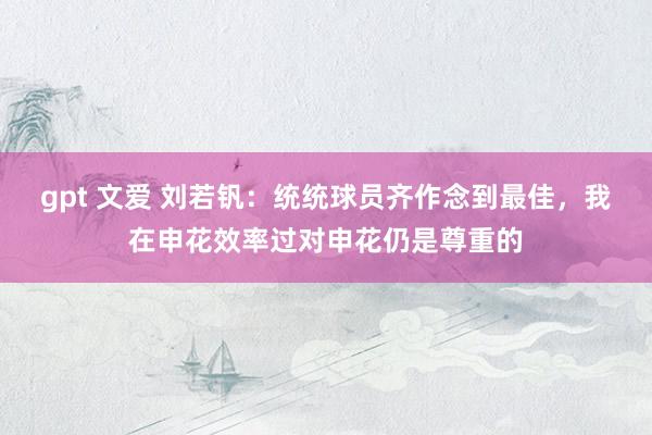 gpt 文爱 刘若钒：统统球员齐作念到最佳，我在申花效率过对申花仍是尊重的