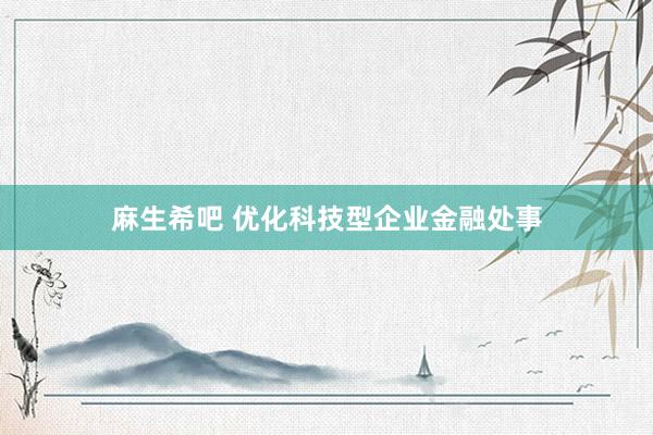 麻生希吧 优化科技型企业金融处事