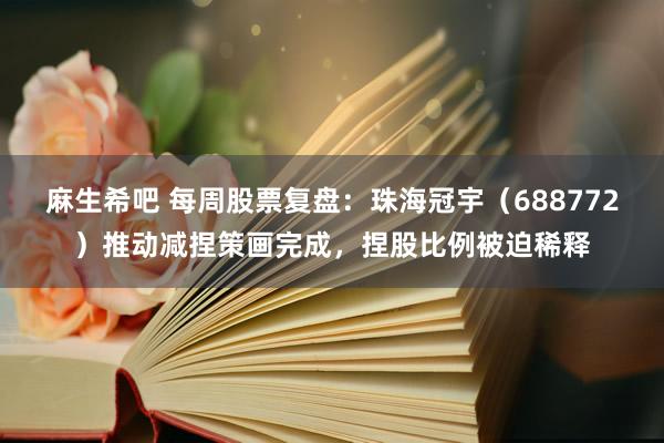 麻生希吧 每周股票复盘：珠海冠宇（688772）推动减捏策画完成，捏股比例被迫稀释