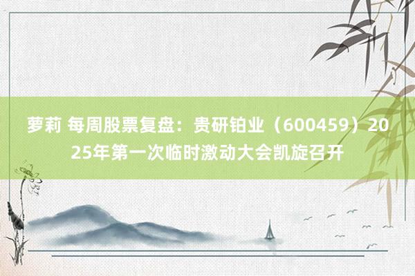萝莉 每周股票复盘：贵研铂业（600459）2025年第一次临时激动大会凯旋召开