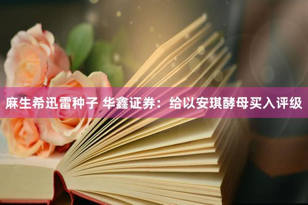 麻生希迅雷种子 华鑫证券：给以安琪酵母买入评级