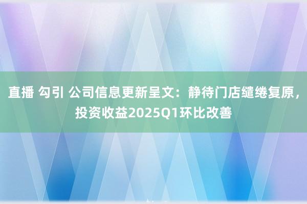 直播 勾引 公司信息更新呈文：静待门店缱绻复原，投资收益2025Q1环比改善