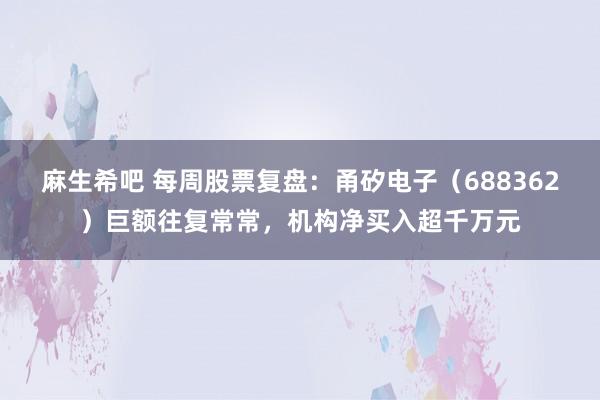 麻生希吧 每周股票复盘：甬矽电子（688362）巨额往复常常，机构净买入超千万元