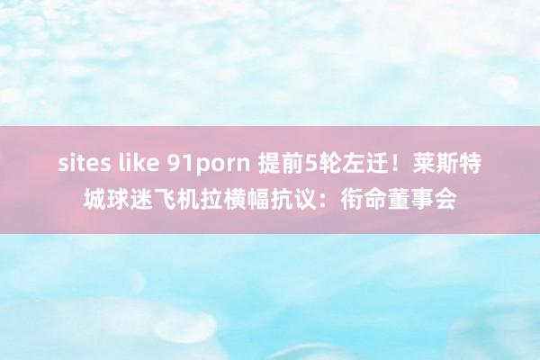sites like 91porn 提前5轮左迁！莱斯特城球迷飞机拉横幅抗议：衔命董事会