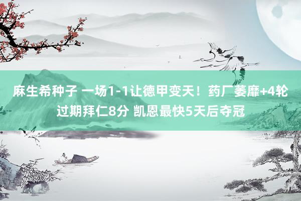 麻生希种子 一场1-1让德甲变天！药厂萎靡+4轮过期拜仁8分 凯恩最快5天后夺冠