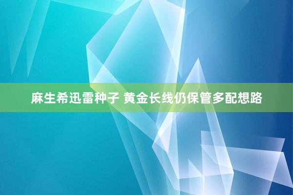 麻生希迅雷种子 黄金长线仍保管多配想路
