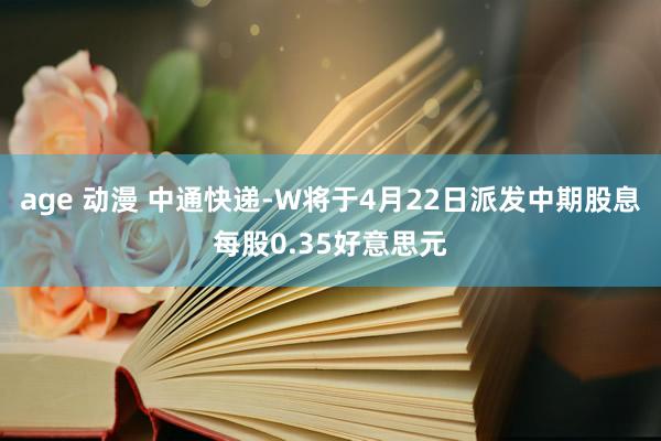 age 动漫 中通快递-W将于4月22日派发中期股息每股0.35好意思元