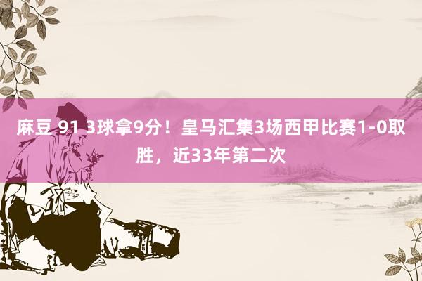 麻豆 91 3球拿9分！皇马汇集3场西甲比赛1-0取胜，近33年第二次