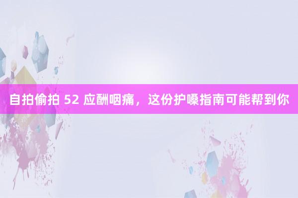 自拍偷拍 52 应酬咽痛，这份护嗓指南可能帮到你