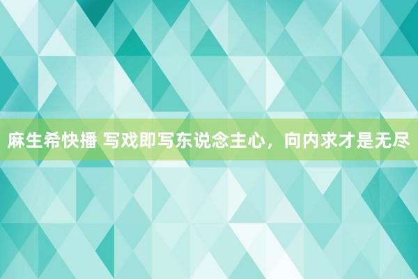 麻生希快播 写戏即写东说念主心，向内求才是无尽